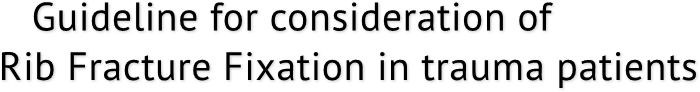 Guideline for consideration of 
Rib Fracture Fixation in trauma patients Guideline for consideration of 
Rib Fracture Fixation in trauma patients