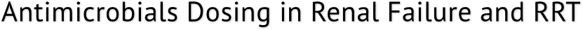 Antimicrobials Dosing in Renal Failure and RRT Antimicrobials Dosing in Renal Failure and RRT